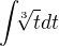 $\int_{}\sqrt[3]tdt{}^{}$