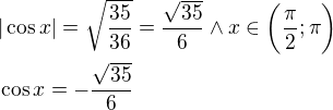 $|\cos x|=\sqrt{\frac{35}{36}}=\frac{\sqrt{35}}{6}\wedge x\in \bigg(\frac{\pi }{2};\pi \bigg)\nl \cos x=-\frac{\sqrt{35}}{6}$