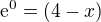 $\mathrm{e}^{0}=(4-x)$