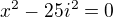 $x^2-25i^2=0$