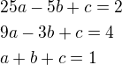$25a-5b+c=2 \nl 9a-3b+c=4 \nl a+b+c=1$