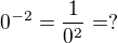$0^{-2}=\frac{1}{0^2}=?$