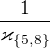 $\frac 1 {\varkappa_{\{5,8\}}} $