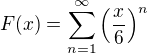 $F(x)=\sum_{n=1}^{\infty}\left(\frac{x}{6}\right)^{n}$