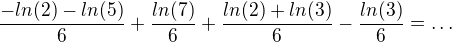 $\frac{-ln(2)-ln(5)}{6}+\frac{ln(7)}{6}+\frac{ln(2)+ln(3)}{6}-\frac{ln(3)}{6}=\ldots $
