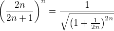 $\(\frac{2n}{2n+1}\)^n=\frac1{\sqrt{\(1+\frac1{2n}\)^{2n}}}$