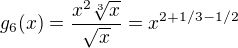 $g_{6}(x)=\frac{x^{2}\sqrt[3]{x}}{\sqrt{x}}=x^{2+1/3-1/2}$