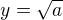 $y = \sqrt{a}$