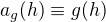 $a_g(h)\equiv g(h)$