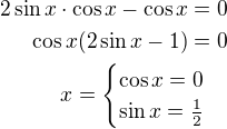 $2\sin x \cdot \cos x - \cos x = 0\\\cos x(2\sin x-1)=0\\x=\begin{cases}\cos x = 0\\\sin x = \frac12\end{cases}$