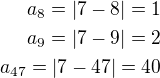 $a_8=|7-8|=1\\a_9=|7-9|=2\\a_{47}=|7-47|=40$