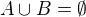 $A\cup B=\emptyset$