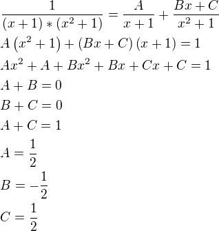 $\frac{1}{(x+1)*(x^2+1) }=\frac{A}{x+1}+\frac{Bx+C}{x^2+1}\nlA\left(x^2+1\right)+\left(Bx+C\right)\left(x+1\right)=1\nlAx^2+A+Bx^2+Bx+Cx+C=1\nlA+B=0\nlB+C=0\nlA+C=1\nlA=\frac{1}{2}\nlB=-\frac{1}{2}\nlC=\frac{1}{2}$