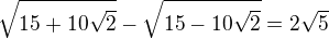 $\sqrt{15+10\sqrt{2}}-\sqrt{15-10\sqrt{2}}=2\sqrt5$