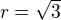 $r = \sqrt3$