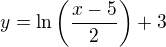 $y=\ln{\left(\frac{x-5}2\right)}+3$
