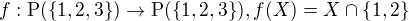 $f: \mathrm P(\{1, 2, 3\}) \rightarrow \mathrm P(\{1, 2, 3\}), f(X) = X \cap \{1, 2\}$