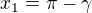 $x_{1}=\pi -\gamma $