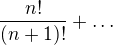 $\frac{n!}{(n+1)!} + \dots$
