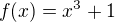 $f(x)=x^3+1$