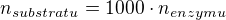 $n_{substratu}=1000\cdot n_{enzymu}$