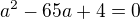 $a^{2}-65a+4=0 $