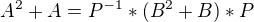 $A^{2}+A=P^{-1}*(B^{2}+B)*P$