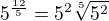 $5^{\frac{12}{5}}=5^2\sqrt[5]{5^2}$