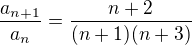 $\frac{a_{n+1}}{a_n}=\frac{n+2}{(n+1)(n+3)}$