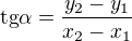 $\text{tg}\alpha =\frac{y_{2}-y_{1}}{x_{2}-x_{1}}$