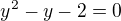 $y^2 -y-2=0$