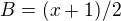 $B=(x+1)/2$