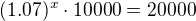 $(1.07)^x \cdot 10000 = 20000$