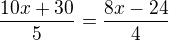 $ \frac{10x+30}{5} = \frac{8x-24}{4}$