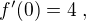 $f'(0)=4\;,$