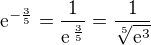 $\rm{e}^{-\frac{3}{5}}=\frac{1}{\rm{e}^{\,\frac35}}=\frac{1}{\sqrt[5]{\rm{e}^{3}}}$