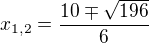 $x_{1,2}=\frac{10\mp \sqrt{196}}{6}$