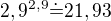 $2,9^{2,9}\dot=21,93$