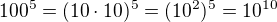 $100^{5}=(10\cdot 10)^{5}=(10^{2})^{5}=10^{10}$