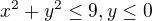 $x^{2}+y^{2}\le 9, y\le 0$