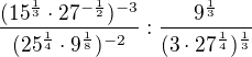 $\frac{(15^{\frac{1}{3}}\cdot 27^{-\frac{1}{2}})^{-3}}{(25^{\frac{1}{4}}\cdot 9^{\frac{1}{8}})^{-2}}:\frac{9^{\frac{1}{3}}}{(3\cdot 27^{\frac{1}{4}})^{\frac{1}{3}}}$