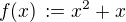 $f(x)\, := x^2 + x$