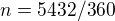 $n = 5432 / 360$