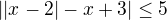 $|| x-2| -x+3| \le 5$