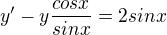 $y'-y\frac{cosx}{sinx} = 2sinx$