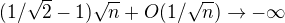 $(1/\sqrt{2}-1)\sqrt{n}+O(1/\sqrt{n})\to-\infty$