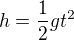 $h=\frac{1}{2}gt^2$