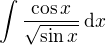 $\int \frac{\cos x}{\sqrt{\sin x}}\,\mathrm{d}x$
