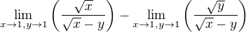 $\lim_{x\to 1,y\to 1}\(\frac{\sqrt{x}}{\sqrt{x}-y}\)-\lim_{x\to 1,y\to 1}\(\frac{\sqrt{y}}{\sqrt{x}-y}\)$