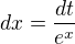 $dx=\frac{dt}{e^{x}}$